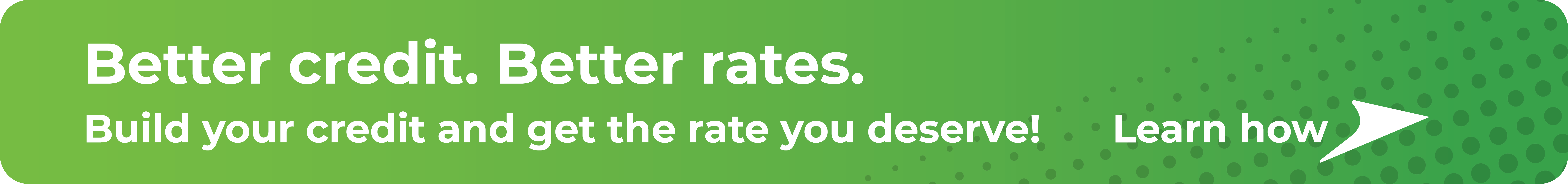 Better Credit. Better Rates. Build your credit and get the rate you deserve! Learn how.