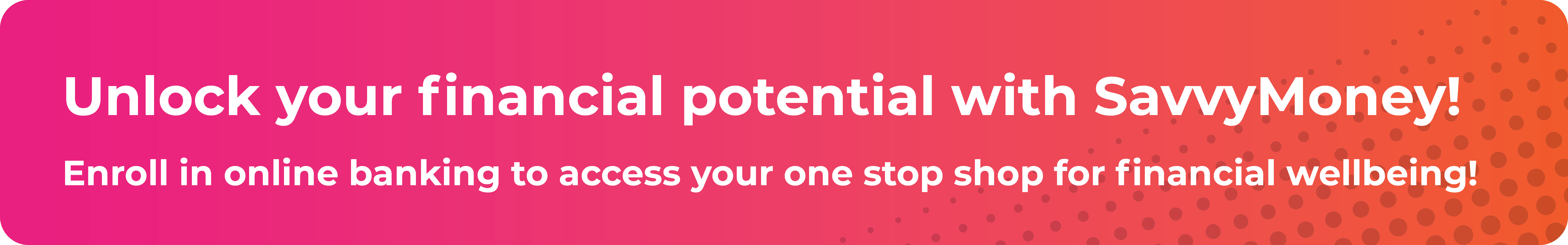 Unlock your financial potential with SavvyMoney! Enroll in online banking to access your one stop shop for financial wellbeing!